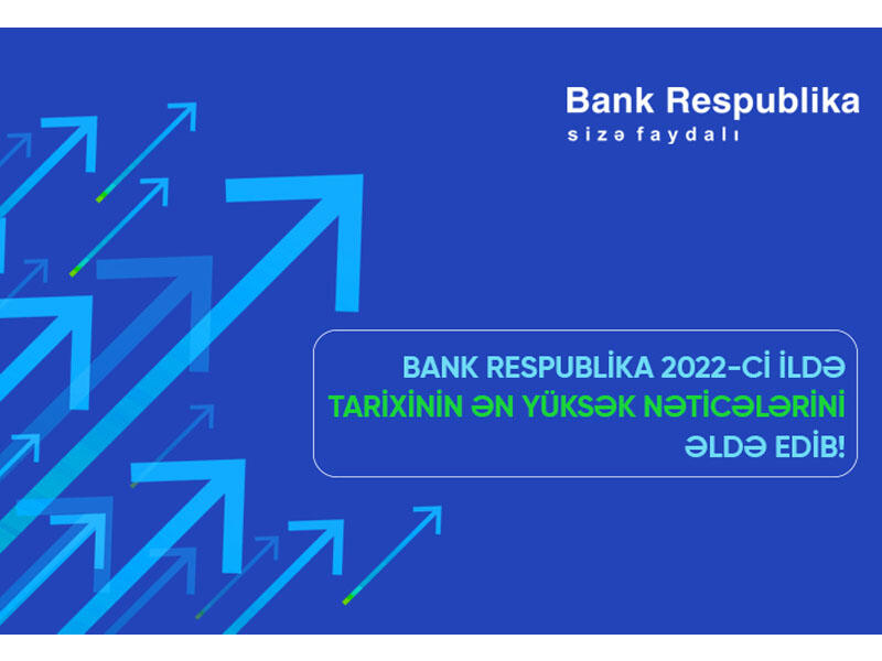 Bank Respublika 2022ci ildə tarixinin ən yüksək nəticələrini əldə edib!