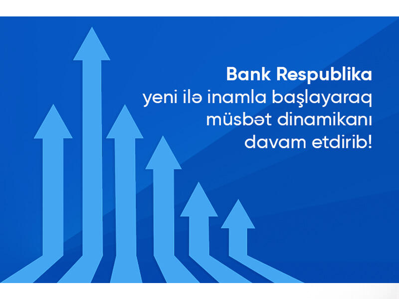 Bank Respublika yeni ilə inamla başlayaraq müsbət dinamikanı davam etdirib!